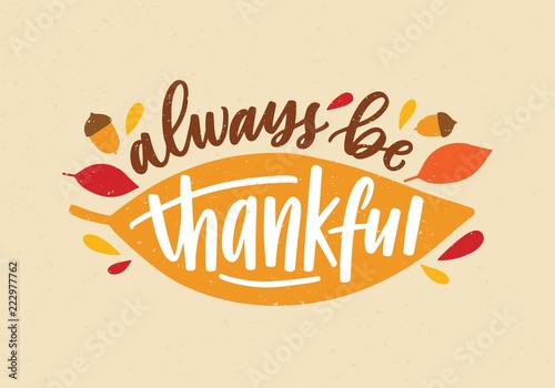 Always Be Thankful holiday inscription handwritten with elegant cursive calligraphic font and decorated by autumn leaves and acorns. Colorful festive vector illustration for Thanksgiving day.