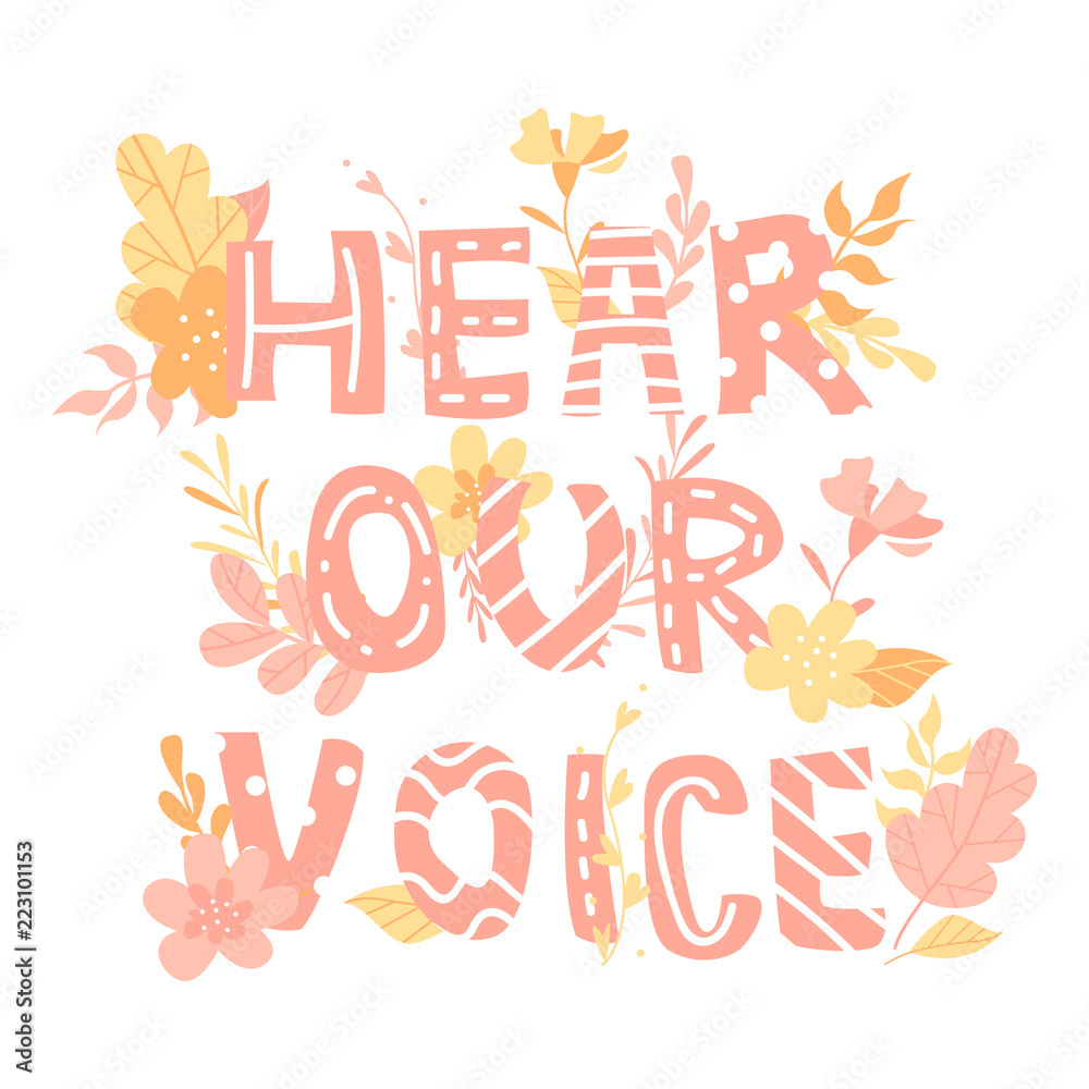 Hand-drawn letters, phrase hear our voice, feminism, flowers and plants, colorful illustration Hand-drawn letters, phrase hear our voice, feminism, flowers and plants, colorful illustration