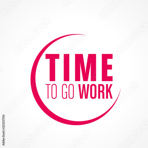 time to go work
