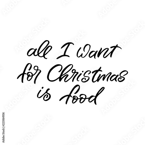 Hand drawn lettering phrase. Christmas postcard. The inscription: all I want for Christmas is food. Perfect design for greeting cards, posters, T-shirts, banners, print invitations.