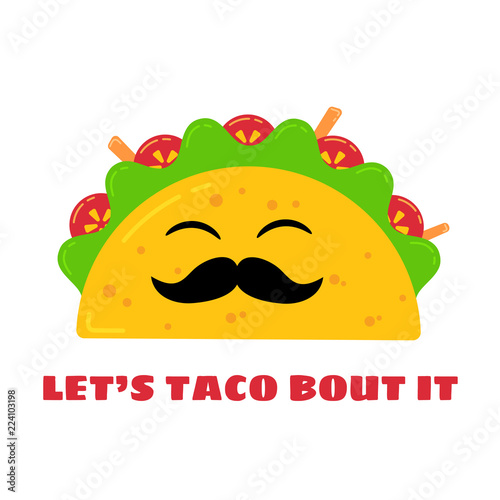 Mexican cuisine cute tacos drawing. Vector flat isolated illustration funny taco character with mustache and smiling eyes, filled with meat sauce, beef, tomato and salad, signed Lets Taco Bout It
