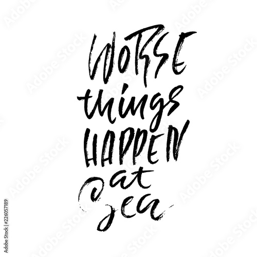 Worse things happen at sea. Hand drawn dry brush lettering. Ink illustration. Modern calligraphy phrase. Vector illustration.