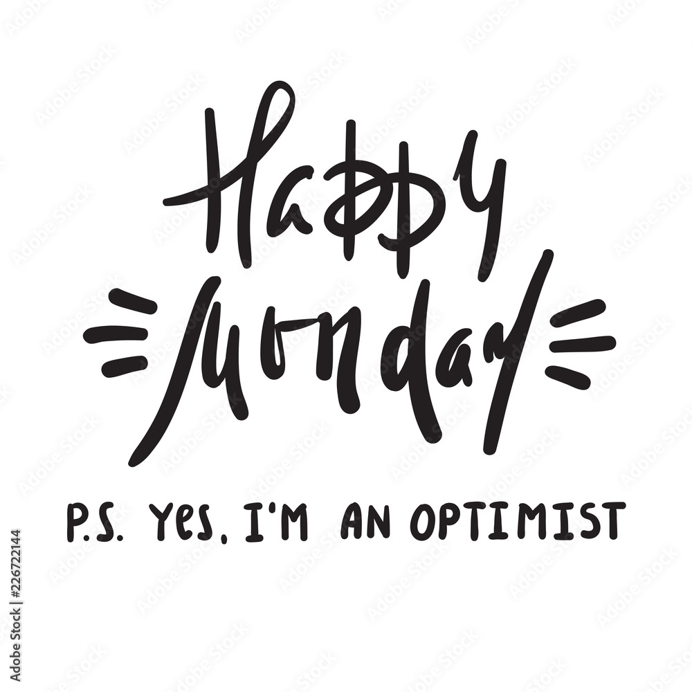 Happy Monday P.S. Yes I am optimist - inspire and motivational quote. Print for inspirational poster, t-shirt, bag, cups, card, flyer, sticker, badge. Cute and funny vector Happy Monday P.S. Yes I am optimist - inspire and motivational quote. Print for inspirational poster, t-shirt, bag, cups, card, flyer, sticker, badge. Cute and funny vector