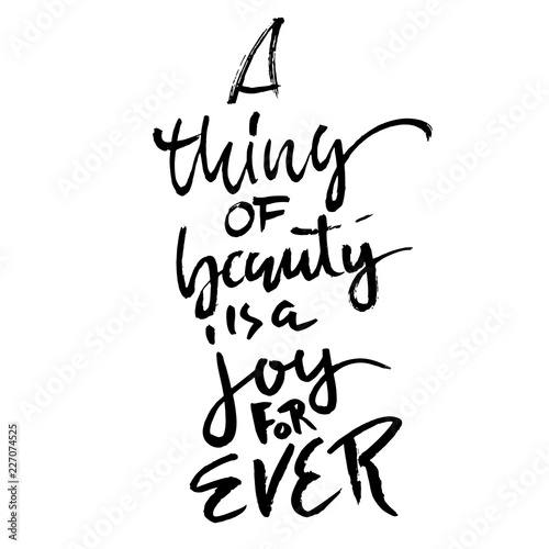 A thing of beauty is a joy for ever. Hand drawn dry brush lettering. Ink illustration. Modern calligraphy phrase. Vector illustration.