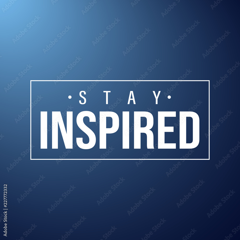 stay inspired. Inspiration and motivation quote stay inspired. Inspiration and motivation quote