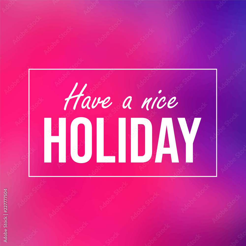 Have a nice holiday. Inspiration and motivation quote Have a nice holiday. Inspiration and motivation quote
