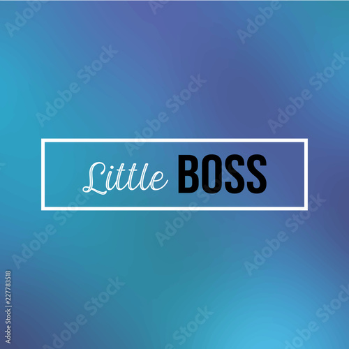 little boss. Inspiration and motivation quote