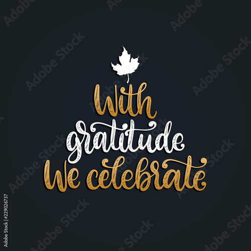 With Gratitude We Celebrate, hand lettering on black background. Vector illustration with maple leaf for Thanksgiving.