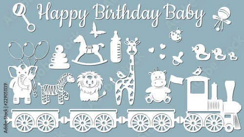 The image with the inscription-Happy birthday baby. Template with vector illustration of toys. Animals on the train. For laser cutting, plotter and silkscreen printing.