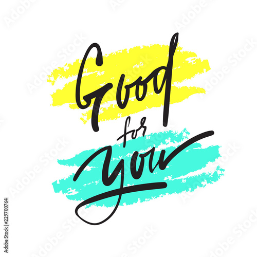 Good for you - simple inspire and motivational quote. Hand drawn beautiful lettering. Print for inspirational poster, t-shirt, bag, cups, card, flyer, sticker, badge. Elegant calligraphy sign