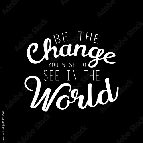 Be the change you want to see in the world. Inspirational motivating quotes by Mahatma Gandhi.