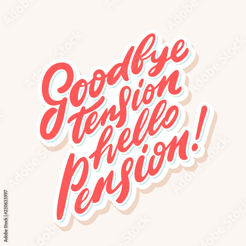 Goodbye tension hello pension. Vector lettering phrase.