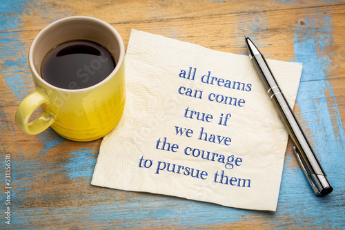 All dreams can come true if you have courage ...