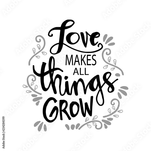 Love makes all things grow. Motivational quote.