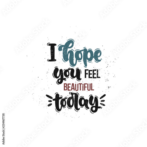 Vector hand drawn illustration. Lettering phrases I hope you feel beautiful today. Idea for poster, postcard.