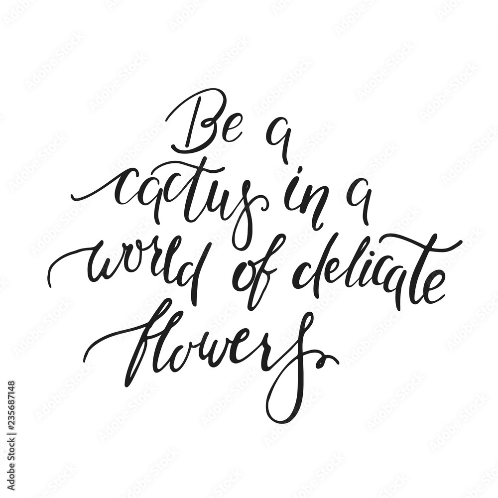 Be a cactus in a world of delicate flowers. Handwritten inspirational quote Be a cactus in a world of delicate flowers. Handwritten inspirational quote