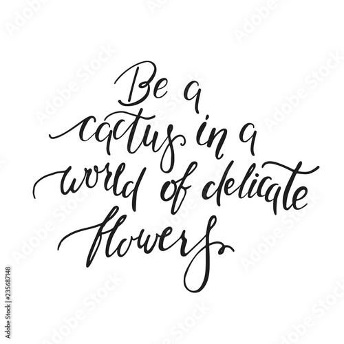 Be a cactus in a world of delicate flowers. Handwritten inspirational quote