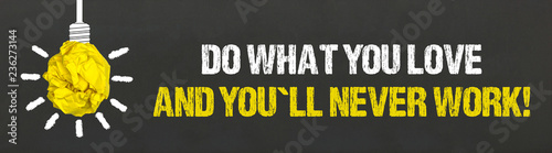 Do what you love and you´ll never work!