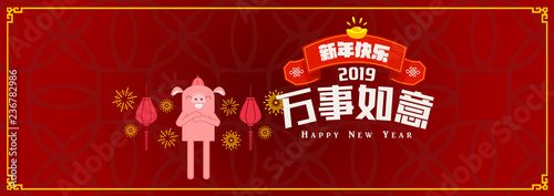 Happy chinese new year 2019, year of the pig, Chinese characters xin nian kuai le mean Happy New Year, wan shi ru yi mean Prosperity Year. ​