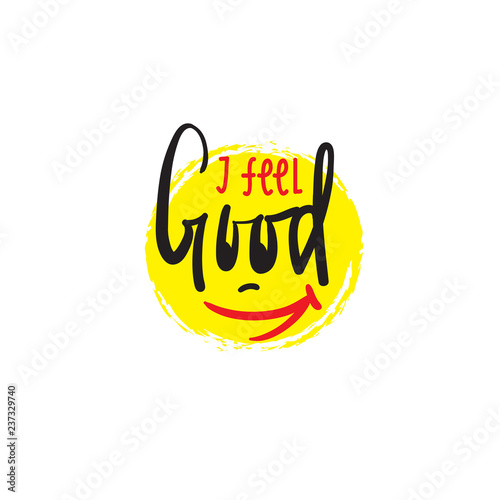 I feel good - simple inspire and motivational quote. Hand drawn beautiful lettering. Print for inspirational poster, t-shirt, bag, cups, card, flyer, sticker, badge. Cute and funny vector sign