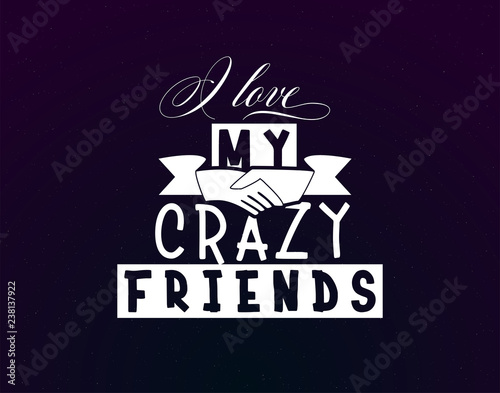 I love my crazy friends. Slogan about love, suitable as a Valentine's Day postcard and template t shirt