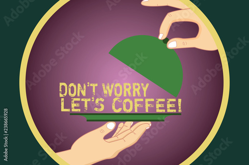 Word writing text Don T Worry Let S Is Coffee. Business concept for A hot beverage always makes you be inspired Hu analysis Hands Serving Tray Platter and Lifting the Lid inside Color Circle