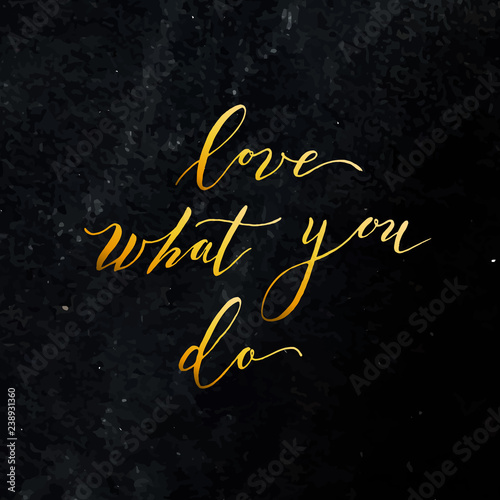 Vector illustration,handmade lettering ,gold. watercolor background ''love what you do'' card for you. Calligraphic