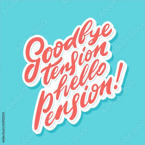 Goodbye tension hello pension. Vector lettering phrase.