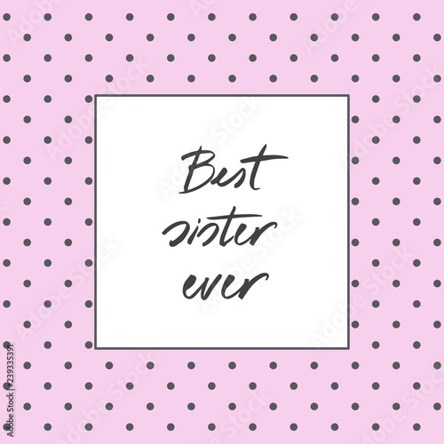 Hand written text - Best sister ever. Lettering message can be used in greeting cards, banners, t-shirts, mugs aso. Pink background with gray dots. Vector image.