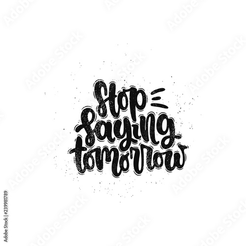 Vector hand drawn illustration. Lettering phrases Stop saying tomorrow. Idea for poster, postcard.