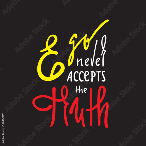 Ego never accepts the Truth - simple inspire and motivational quote. Hand drawn beautiful lettering. Print for inspirational poster, t-shirt, bag, cups, card, flyer, sticker, badge. Calligraphy sign