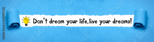 Don´t dream your life, live your dream!