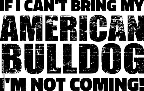 If I can't bring my American Bulldog I'm not coming