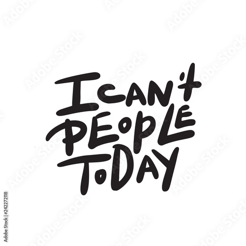 I can't people today. Funny hand lettering quote means I am not able to deal with people today. Wordplay. Introverts humor. Made in vector. Isolated on white. photo