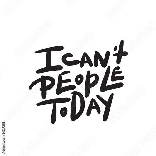 I can't people today. Funny hand lettering quote means I am not able to deal with people today. Wordplay. Introverts humor. Made in vector. Isolated on white.