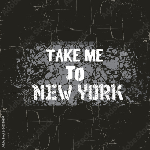 Quote typographical background " Take me to New York " in minimalistic style with grunge texture. Template for card poster banner print for t-shirt.