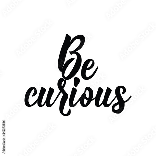 Be curious. Positive printable sign. Lettering. calligraphy vector illustration.