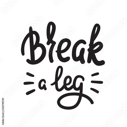 Break a leg - simple inspire and motivational quote. English idiom, lettering. Youth slang. Print for inspirational poster, t-shirt, bag, cups, card, flyer, sticker, badge. Calligraphy funny sign