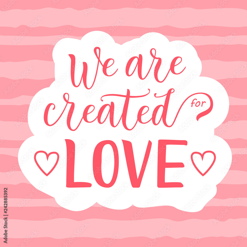 Modern calligraphy lettering of We are created for love in pink on white pink striped background decorated with hearts for decoration, poster, banner, valentine, valentines day, sticker, postcard