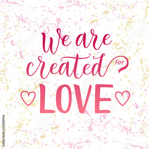 Modern calligraphy lettering of We are created for love in pink on white pink yellow background decorated with hearts for decoration, poster, banner, valentine, valentines day, sticker, postcard