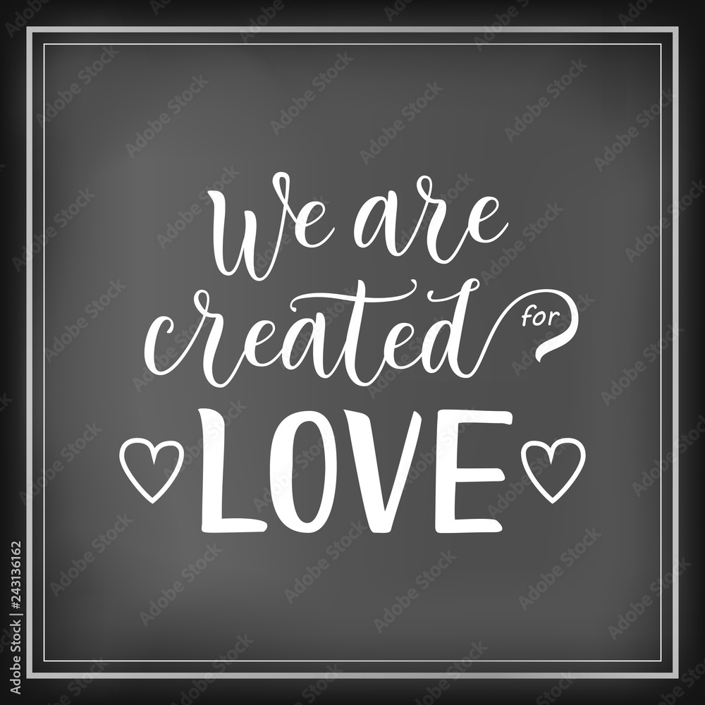 Modern calligraphy lettering of We are created for love in white on chalkboard background decorated with hearts and frame for decoration, poster, banner, valentine, valentines day, sticker, postcard Modern calligraphy lettering of We are created for love in white on chalkboard background decorated with hearts and frame for decoration, poster, banner, valentine, valentines day, sticker, postcard