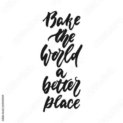 Bake the world a better place - hand drawn positive lettering phrase about kitchen isolated on the white background. Fun brush ink vector quote for cooking banners, greeting card, poster design.