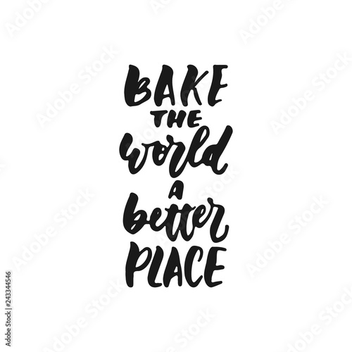 Bake the world a better place - hand drawn positive lettering phrase about kitchen isolated on the white background. Fun brush ink vector quote for cooking banners, greeting card, poster design.