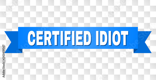 CERTIFIED IDIOT text on a ribbon. Designed with white title and blue tape. Vector banner with CERTIFIED IDIOT tag on a transparent background.