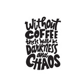 Without coffee there would be darkness and chaos. Funny hand lettering quote made in vector. Isolated on white.