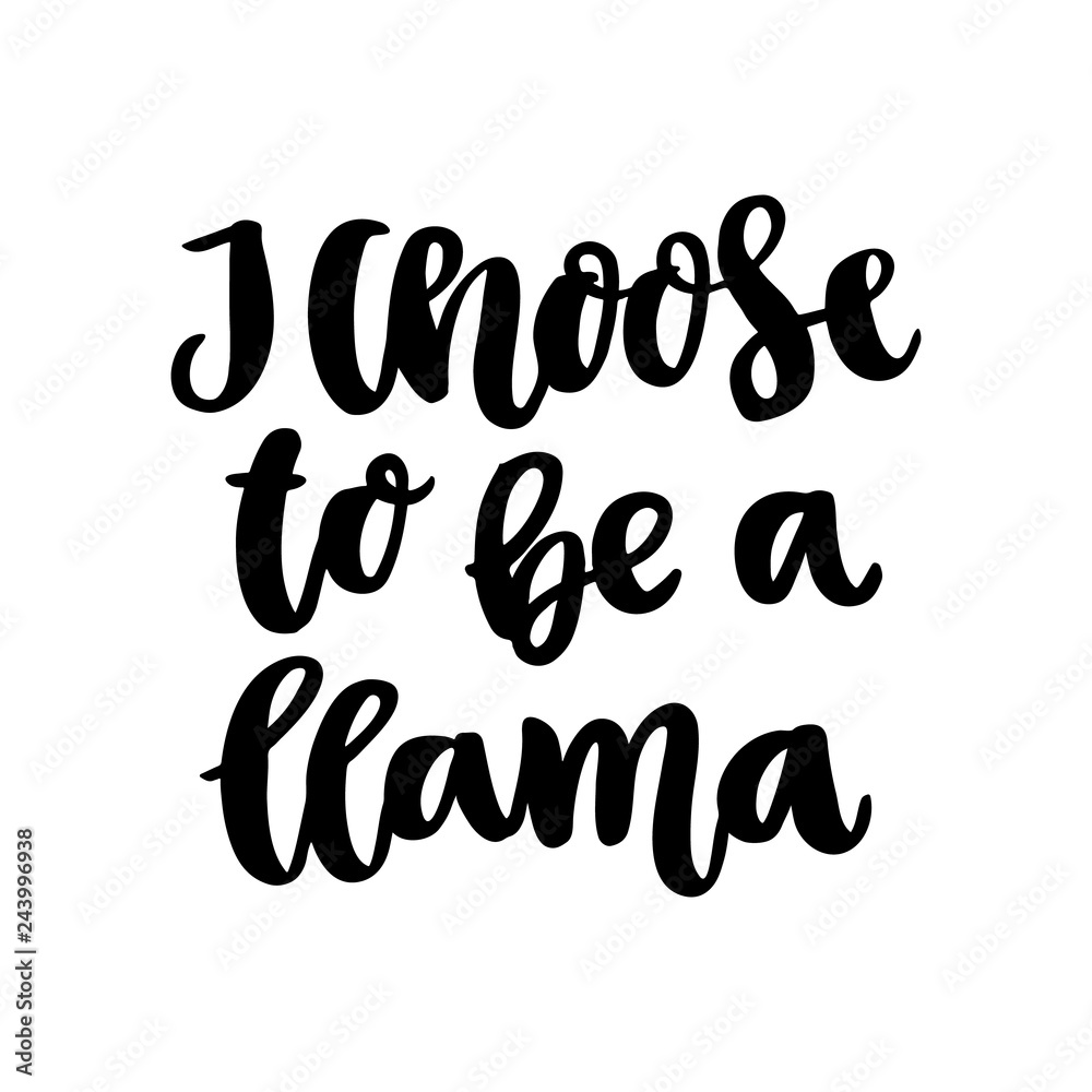 Funny hand-drawn lettering phrase: I choose to be a llama, in a trendy calligraphic style. It can be used for greeting card, mug, brochures, poster, label, sticker etc.