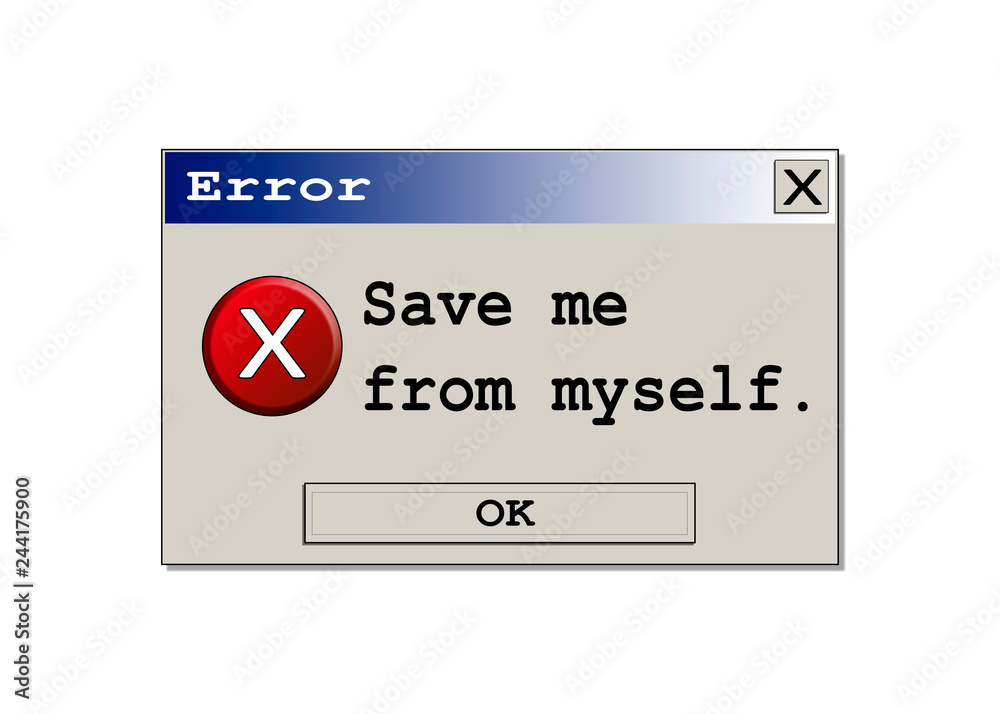 A computer error box with the message Save me from myself. Original design.