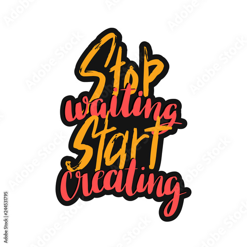 Stop waiting start creating hand lettering inscription. Brush calligraphy. Inspirational slogan. Isolated typography design print for t shirt, sticker, poster, greeting card, banner, cup.