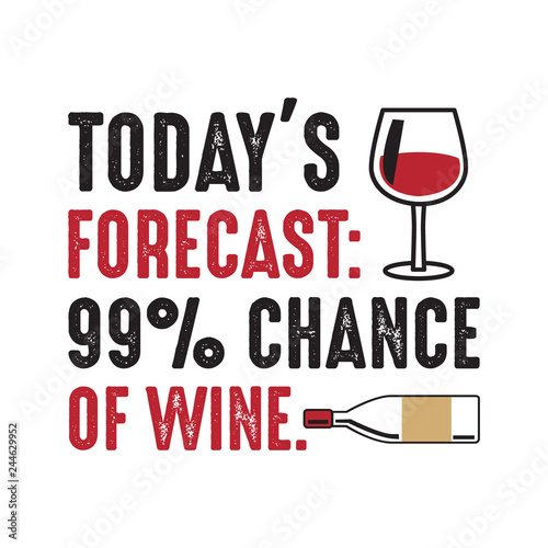 today s forecast 99 chance of wine good for print photo