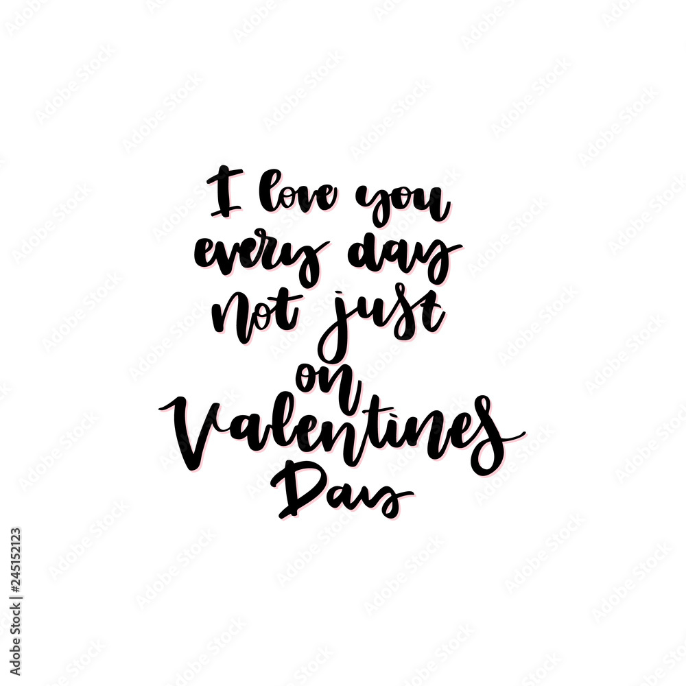 I love you every day, not just on Valentines day.